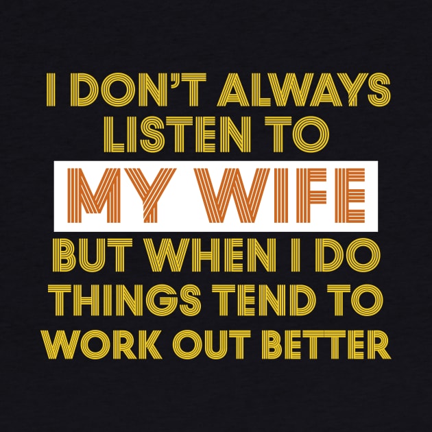 I Don't Always Listen To My Wife But When I Do Things Tend To Work Out Better by Work Memes